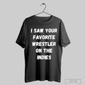 I Saw Your Favorite Wrestler On The Indies T Shirt