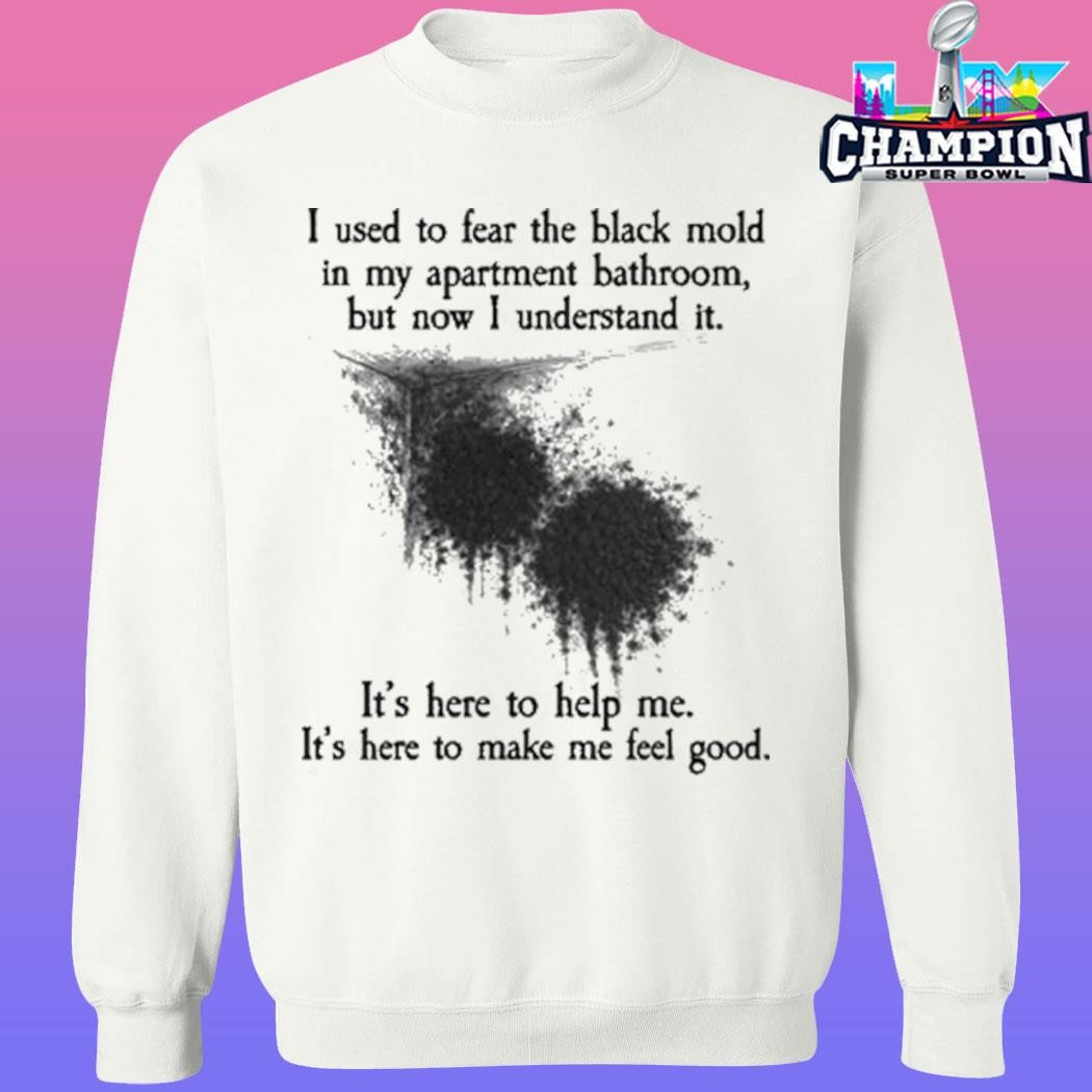 I Used To Fear The Black Mold In My Apartment But Now I Understand It Shirt