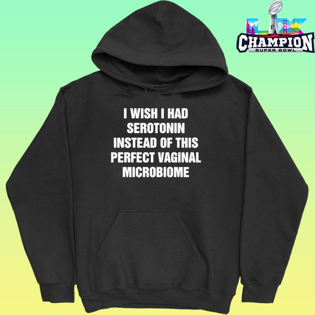 I Wish I Had Serotonin Instead Of This Perfect Vaginal Microbiome Shirt