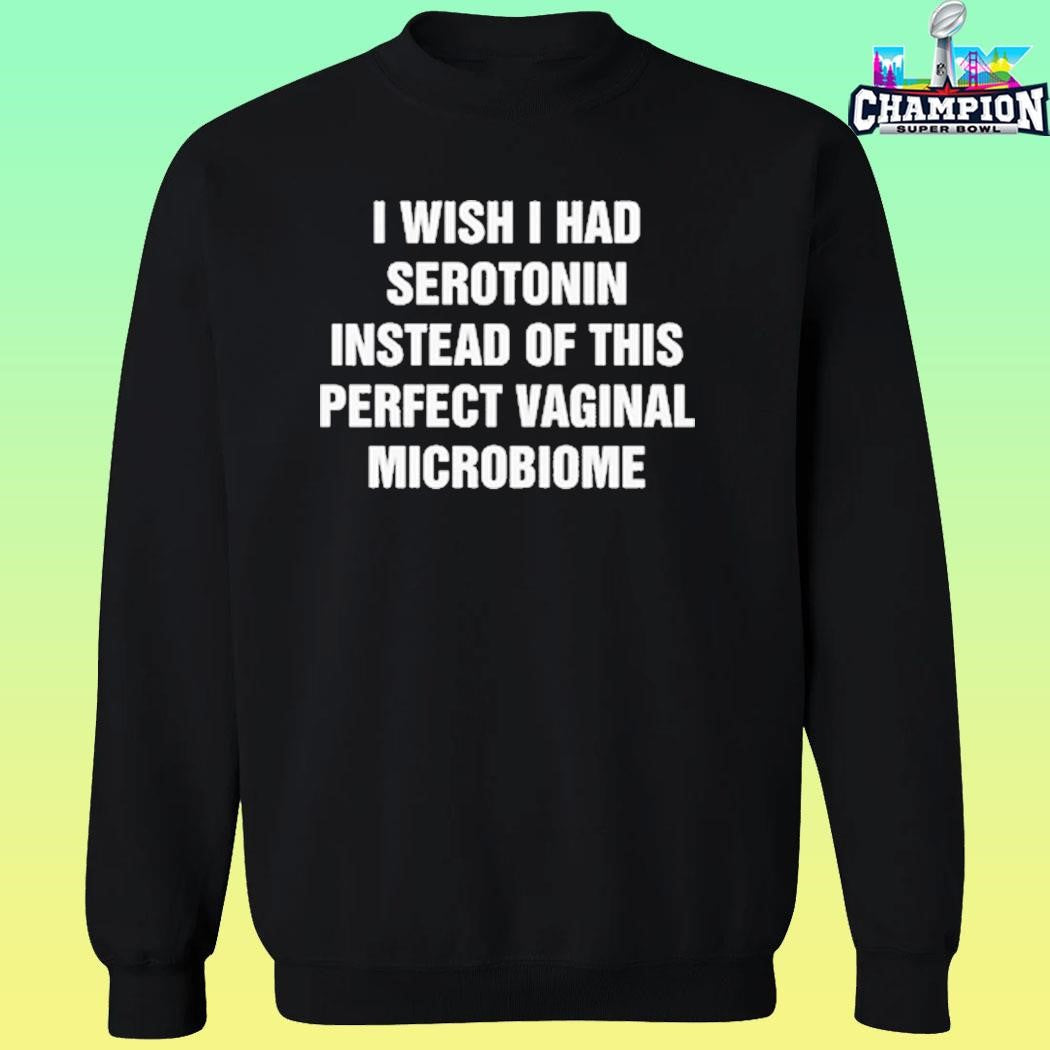I Wish I Had Serotonin Instead Of This Perfect Vaginal Microbiome Shirt