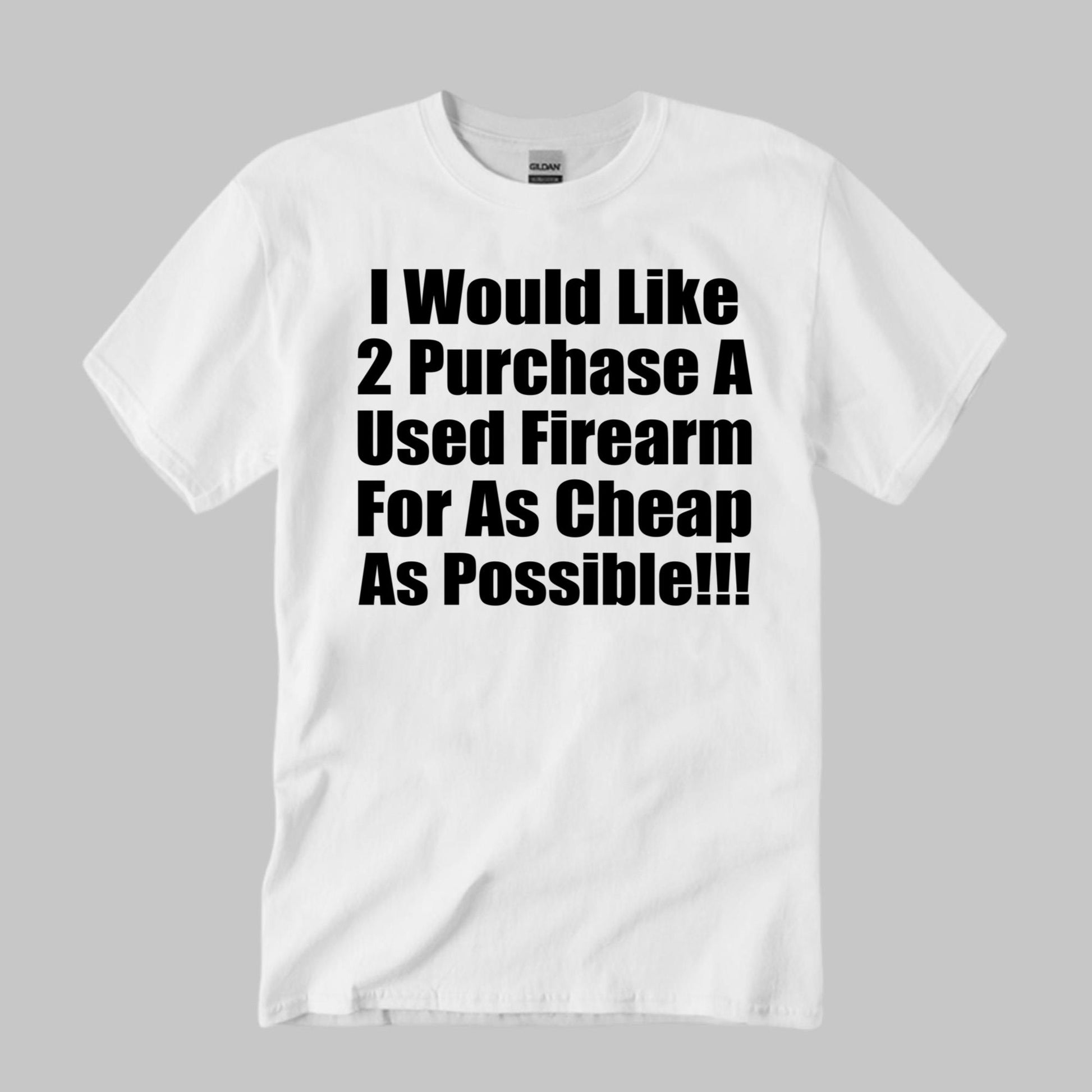 I Would Like 2 Purchase A Used Firearm For As Cheap As Possible Shirt