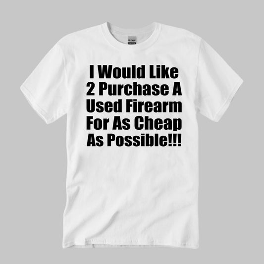 I Would Like 2 Purchase A Used Firearm For As Cheap As Possible Shirt