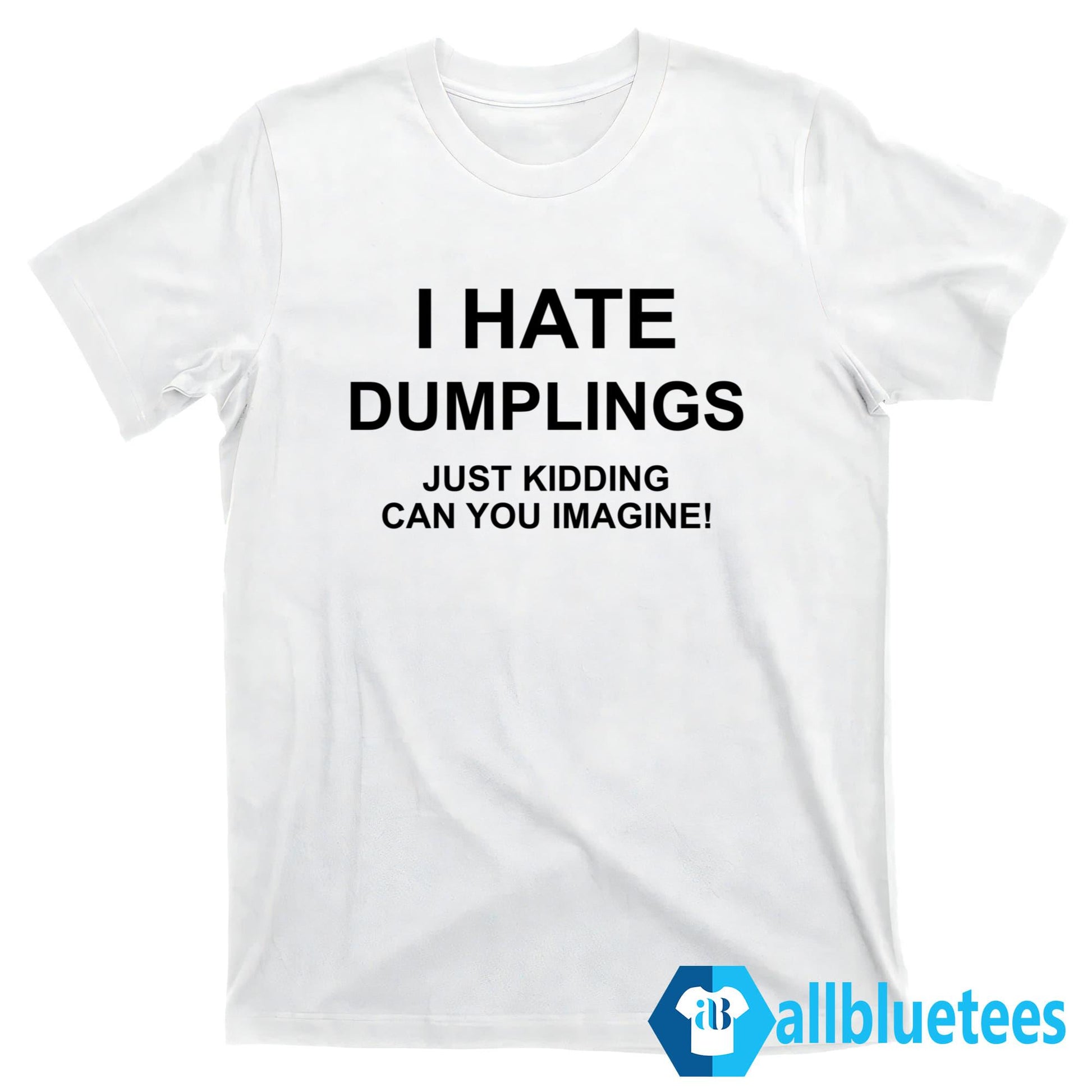I Hate Dumplings Just Kidding Can You Imagine T-Shirt