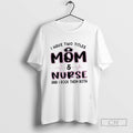 I Have Two Titles Mom And Nurse And I Rock Them Both