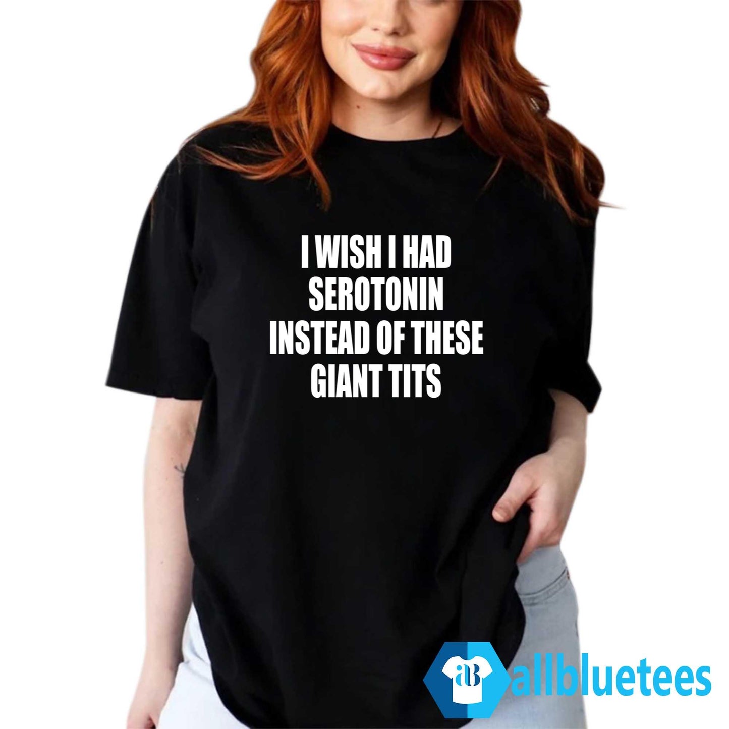 I Wish I Had Serotonin Instead Of These Giant Tits Shirt