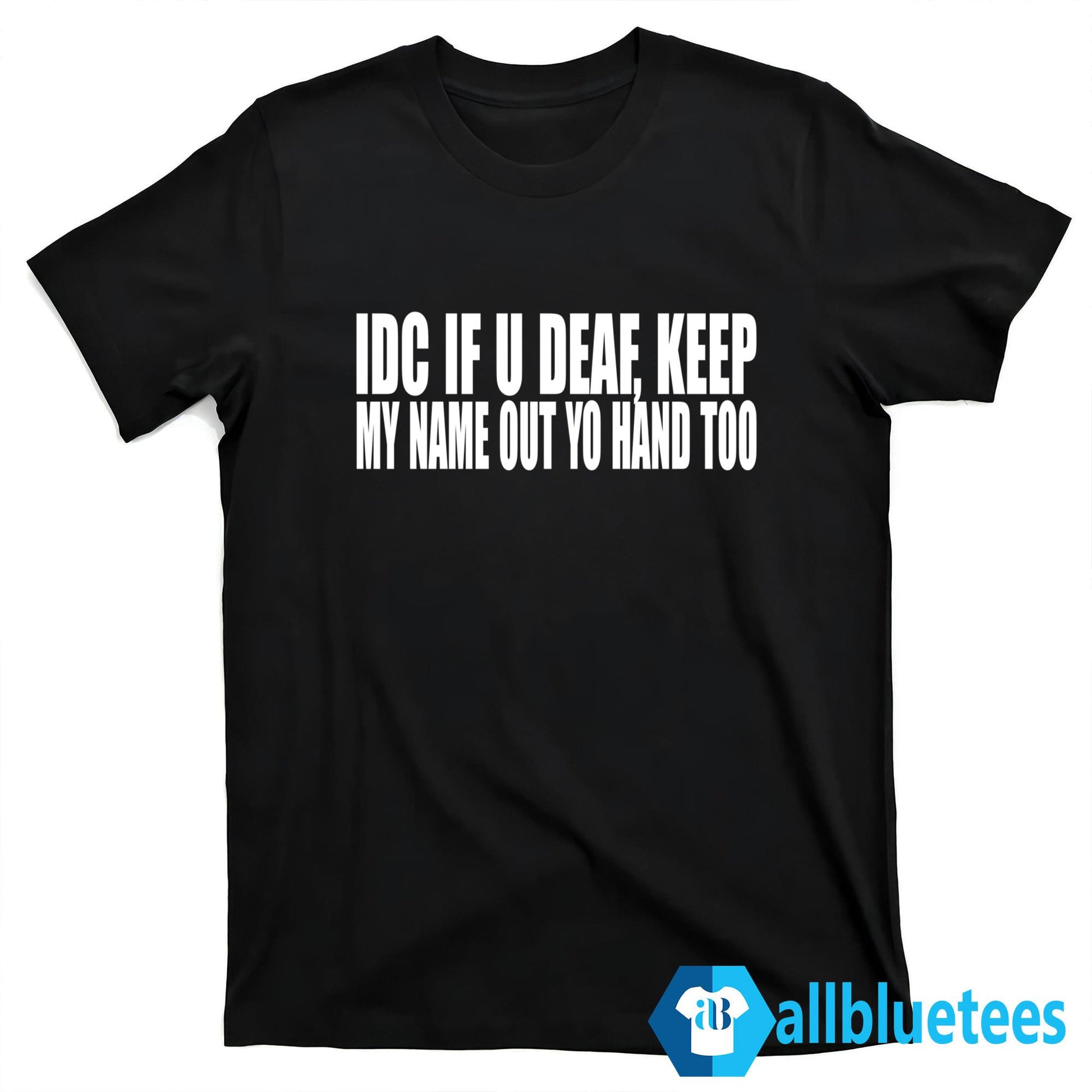 IDC If U Deaf Keep My Name Out Yo Hand Too Shirt