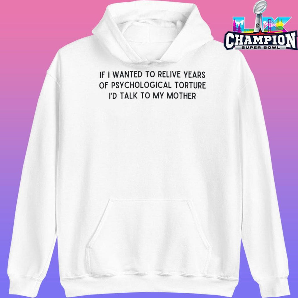 If I Wanted To Relive Years Of Psychological Torture I’d Talk To My Mother Shirt