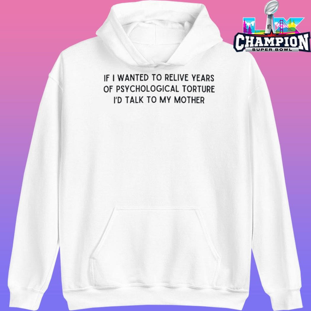 If I Wanted To Relive Years Of Psychological Torture I’d Talk To My Mother Shirt