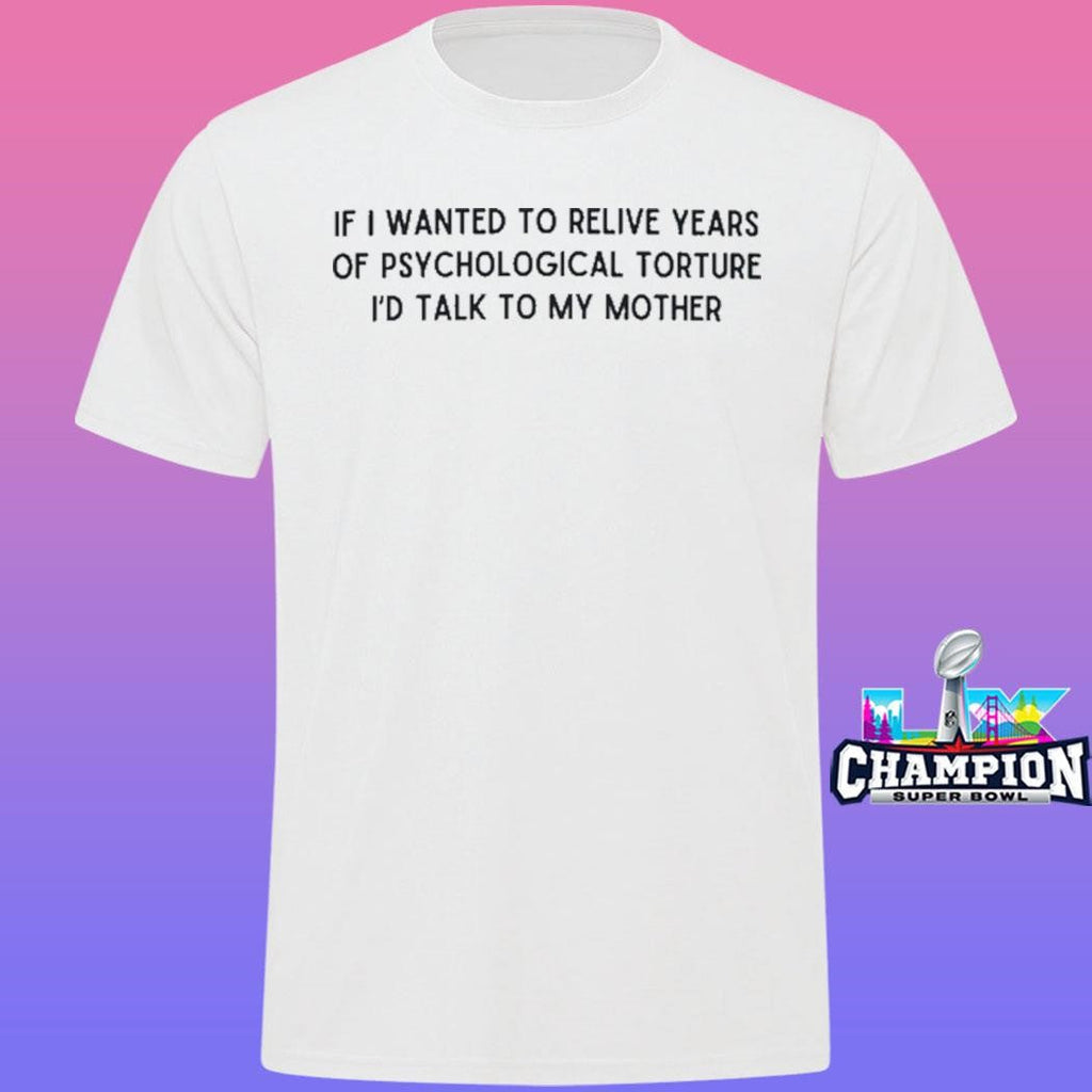 If I Wanted To Relive Years Of Psychological Torture I’d Talk To My Mother Shirt