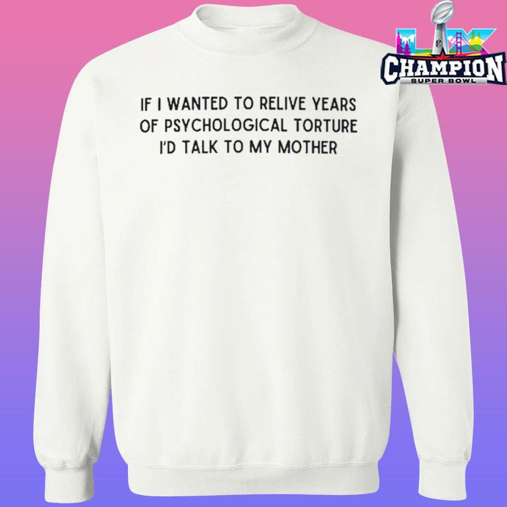 If I Wanted To Relive Years Of Psychological Torture I’d Talk To My Mother Shirt