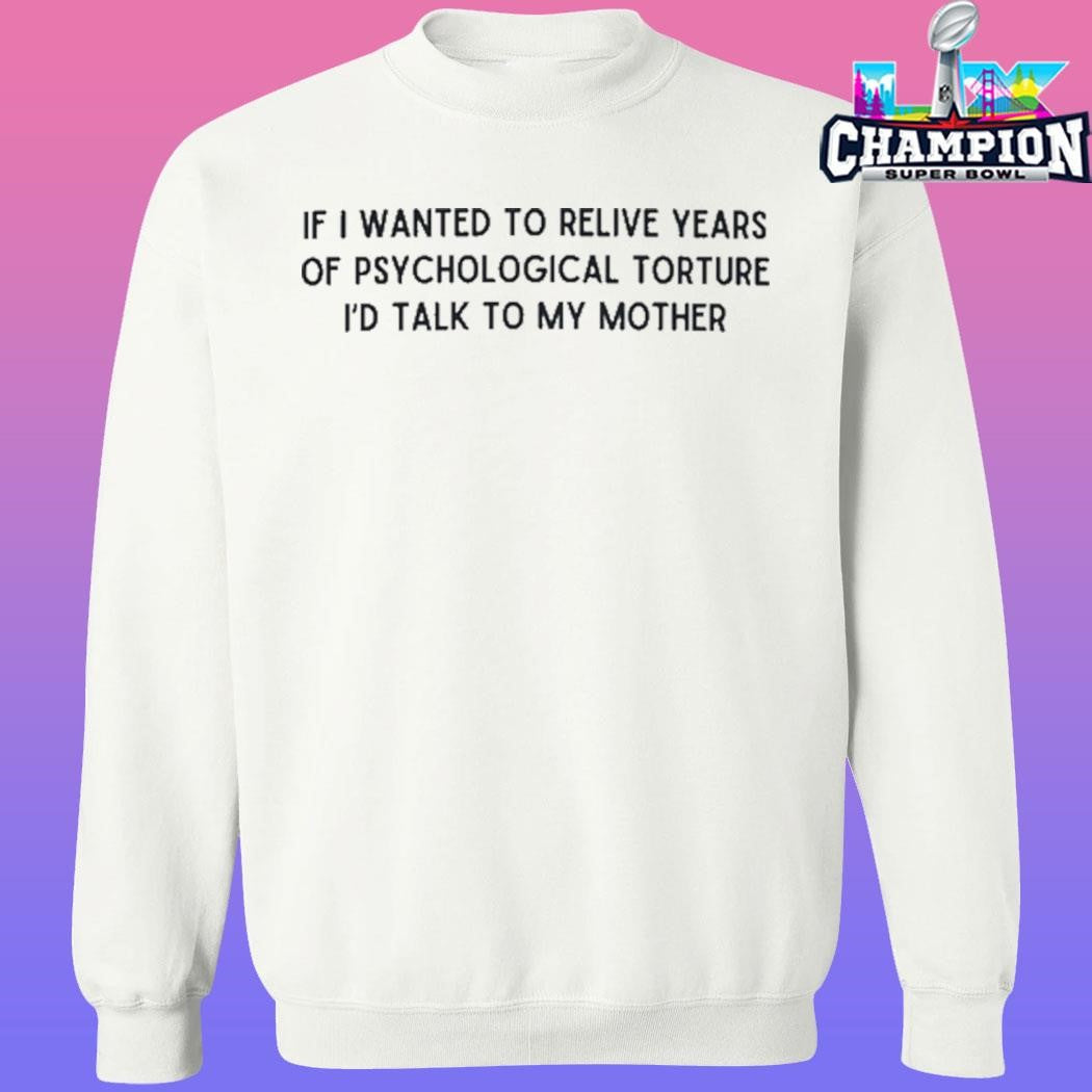 If I Wanted To Relive Years Of Psychological Torture I’d Talk To My Mother Shirt