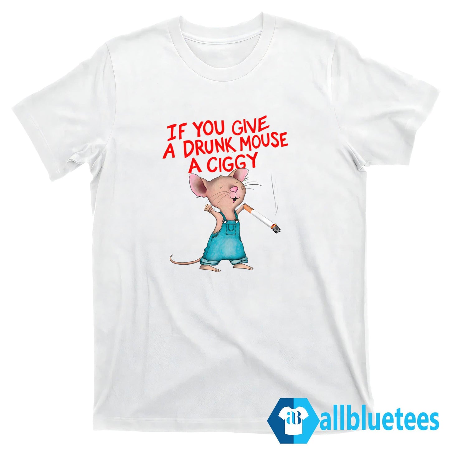 If You Give A Drunk Mouse A Ciggy Shirt