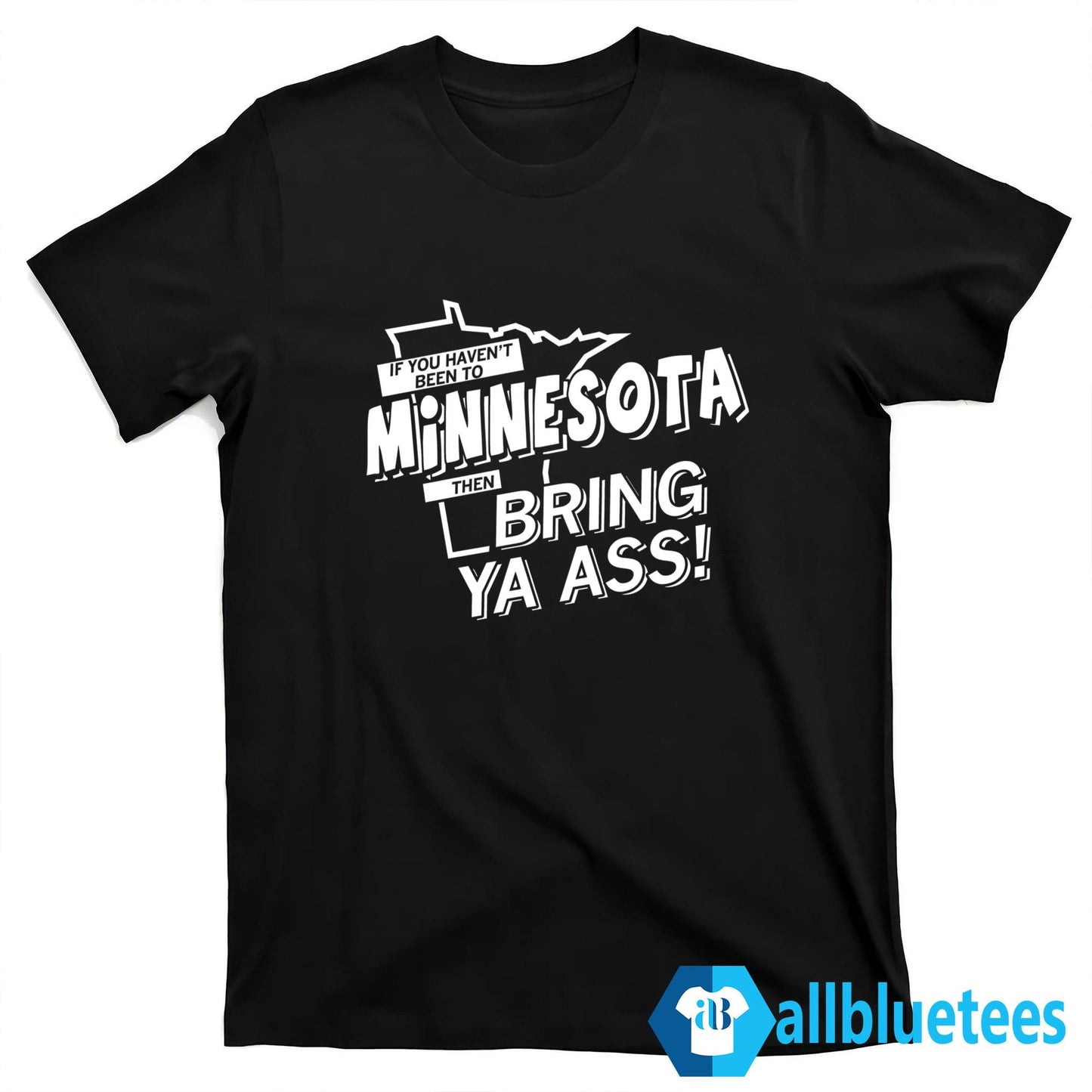 If You Haven’t Been To Minnesota Then Bring Ya Ass Shirt
