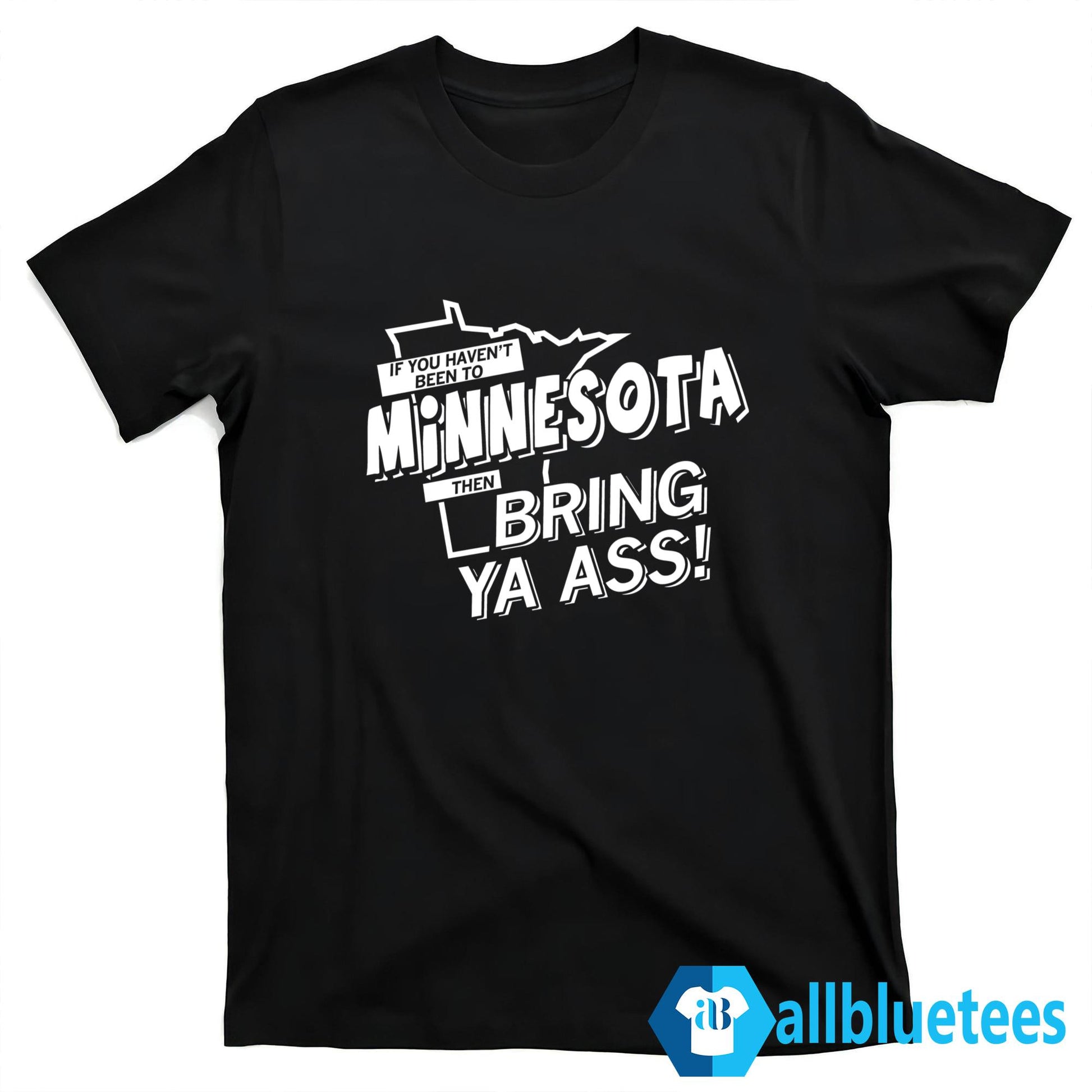 If You Haven’t Been To Minnesota Then Bring Ya Ass Shirt