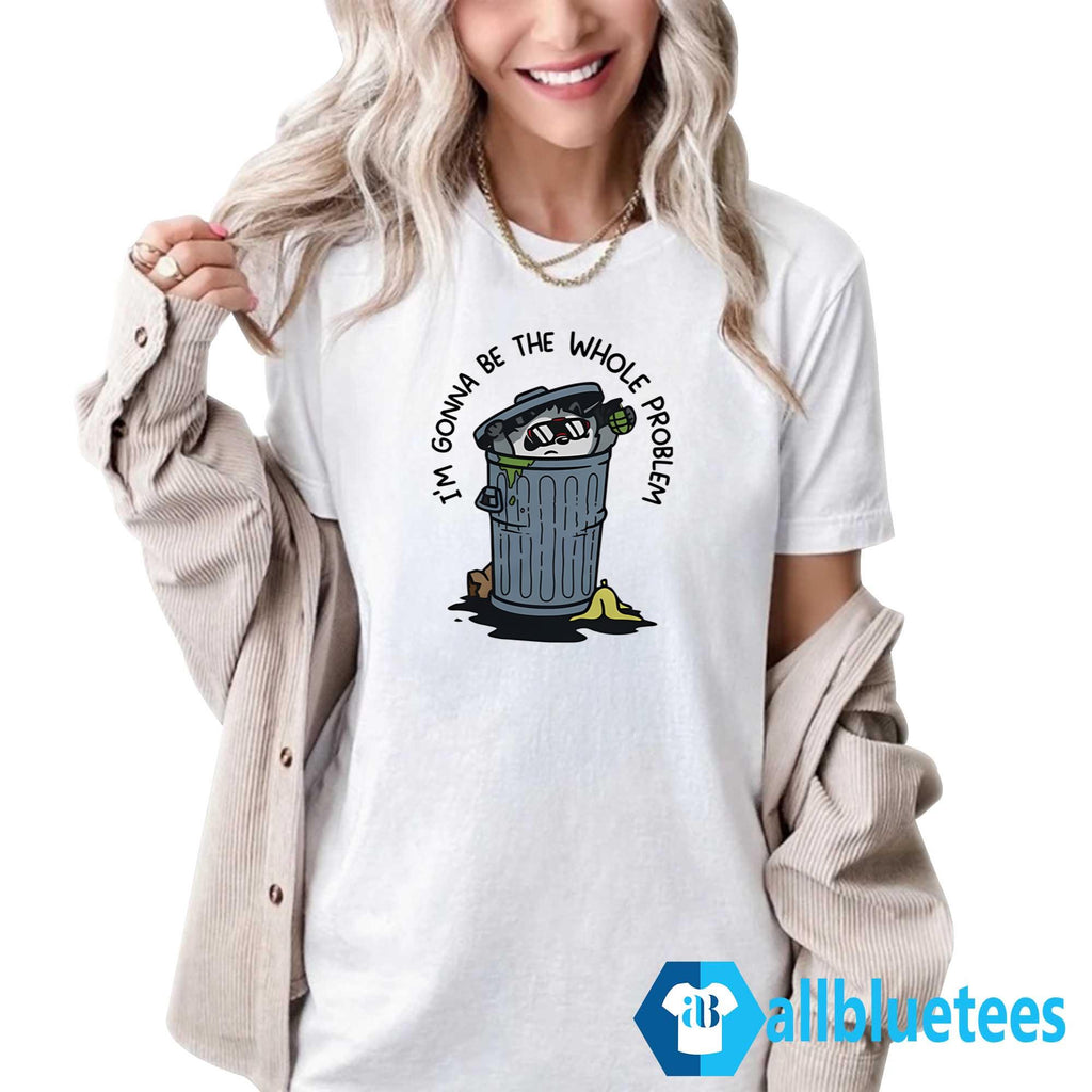 I’m Gonna Be The Whole Problem Shirt