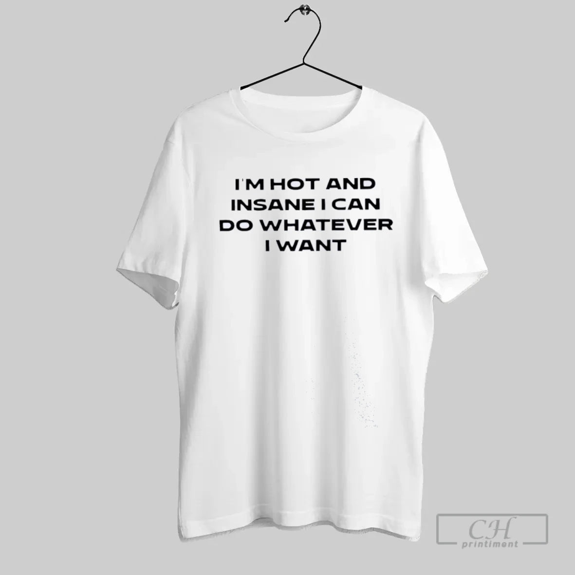 Im Hot And Insane I Can Do Whatever I Want