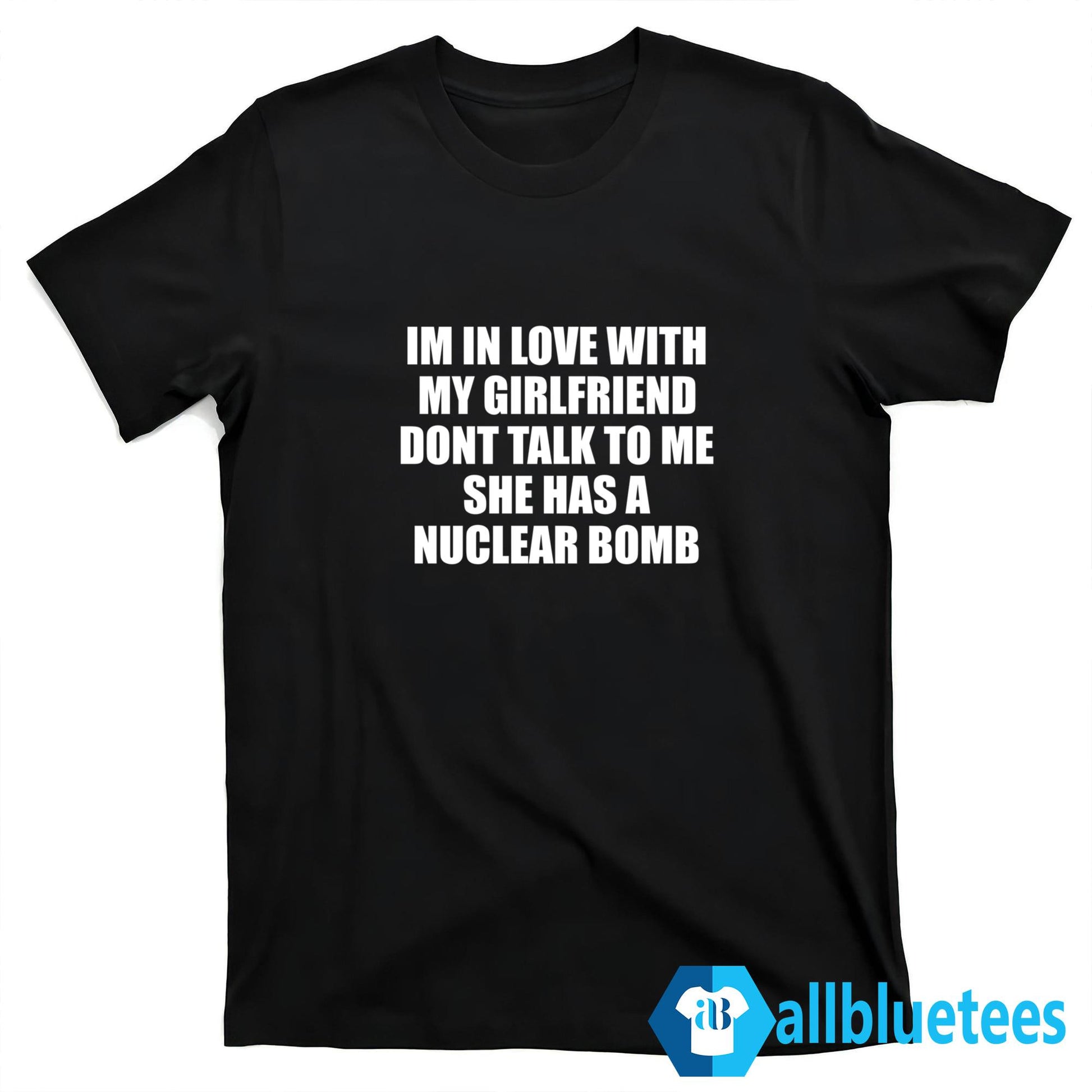 Im In Love With My Girlfriend Dont Talk To Me She Has A Nuclear B-mb Shirt