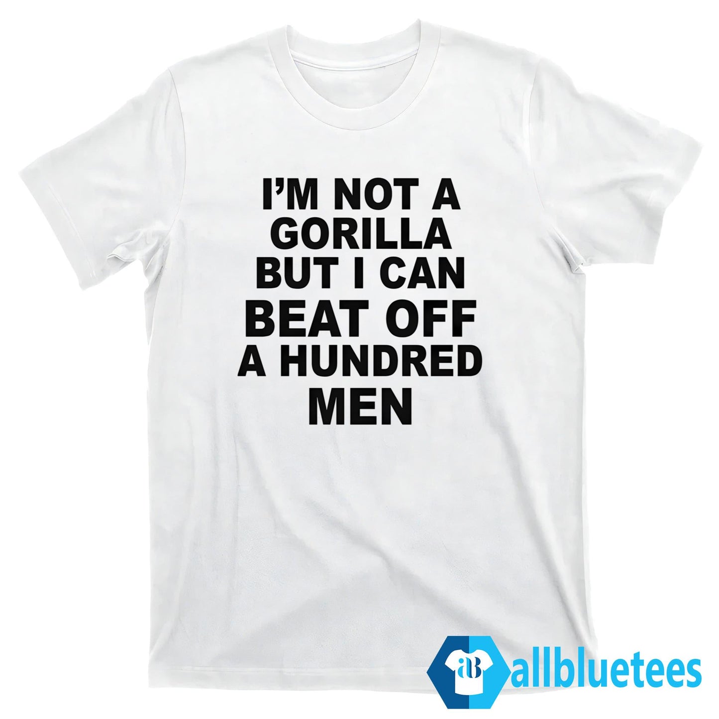 I’m Not A Gorilla But I Can Beat Off A Hundred Men Shirt