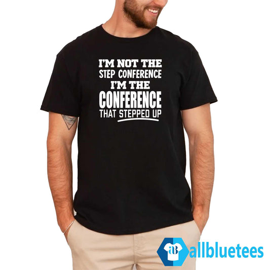 I’m Not The Step Conference I’m The Conference That Stepped Up Shirt
