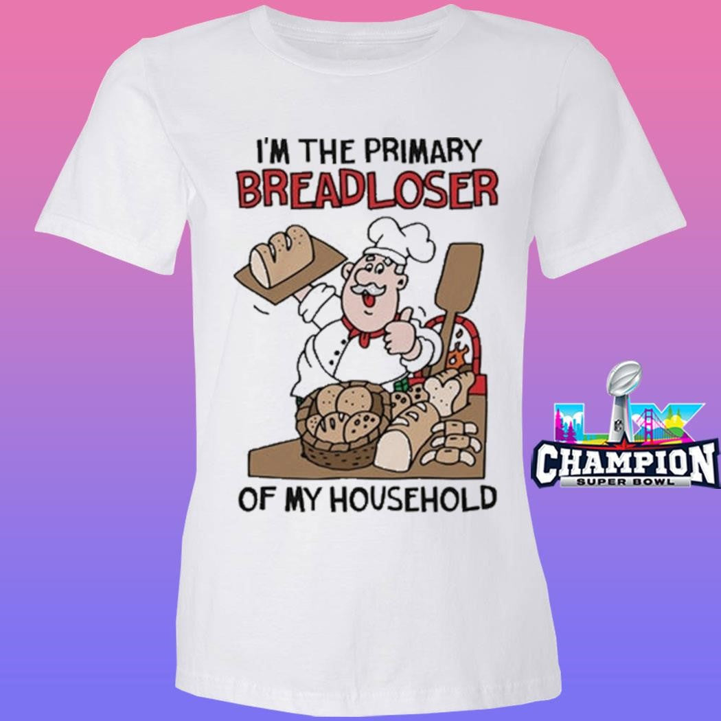 I’m The Primary Breadloser Of My Household Shirt