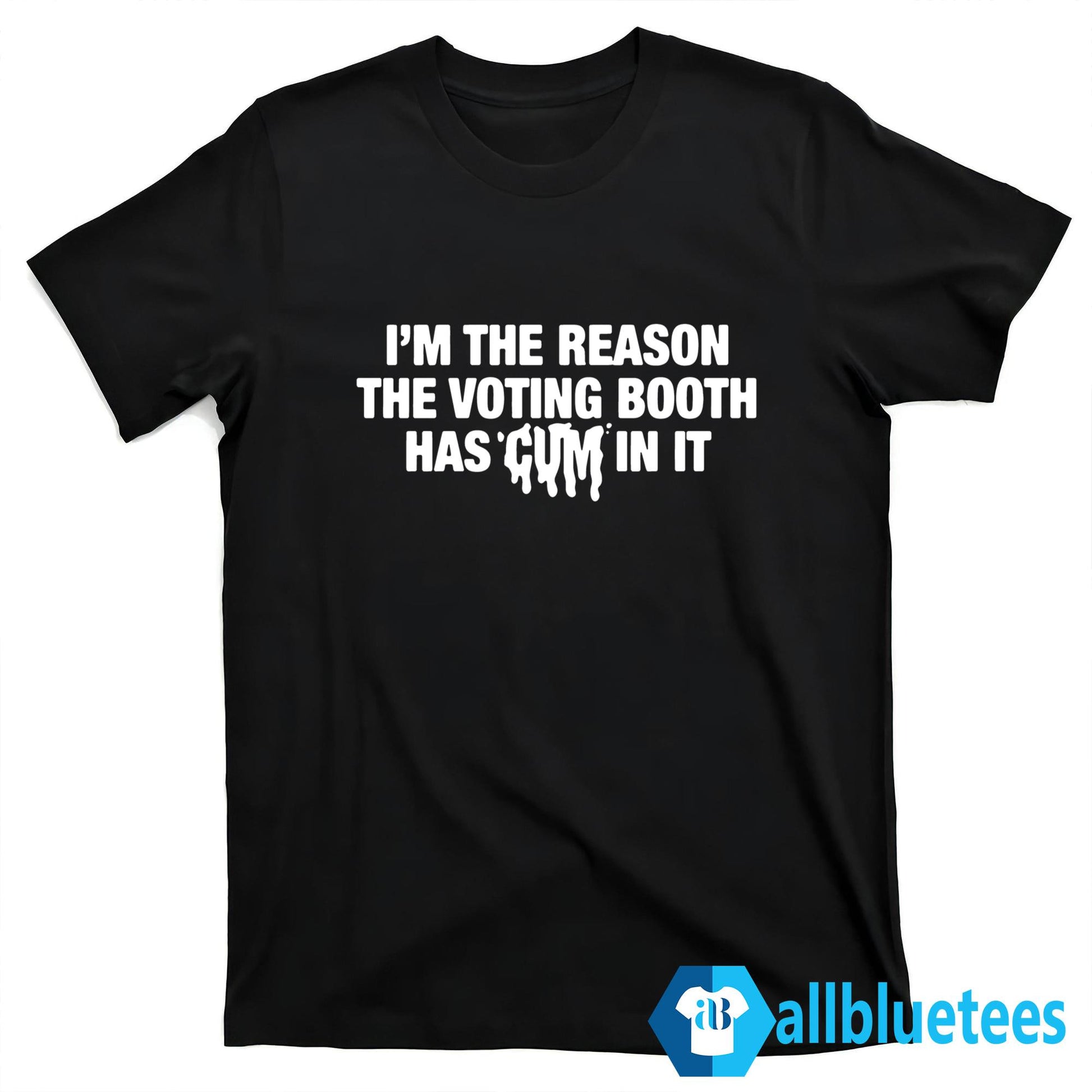I’m The Reason The Voting Booth Has Cum In It Shirt