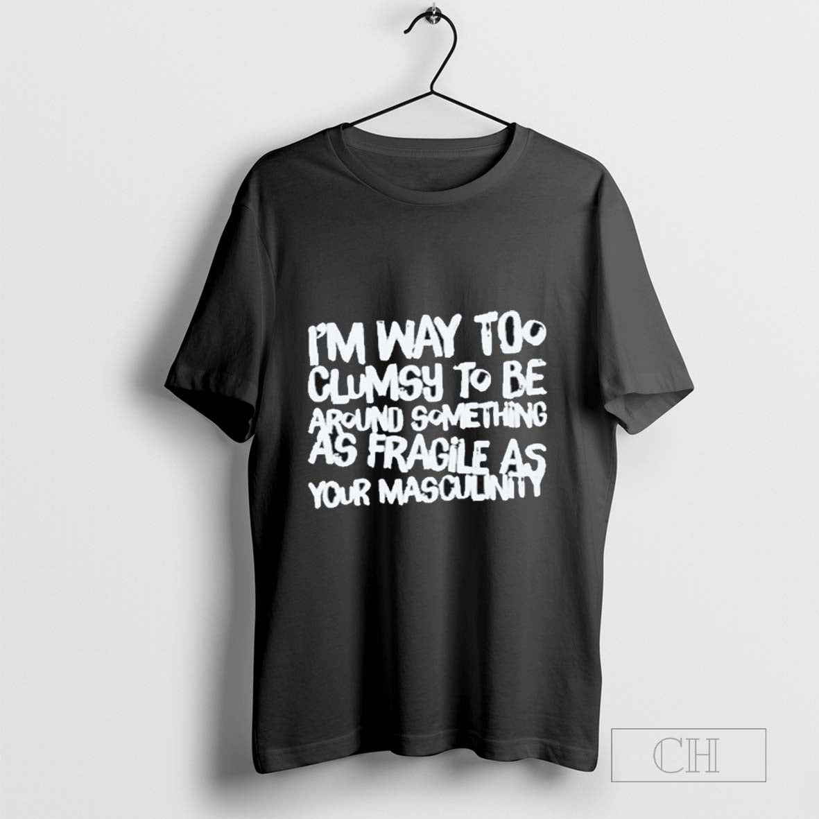 Im Way Too Clumsy To Be Around Something As Fragile As Your Masculinity