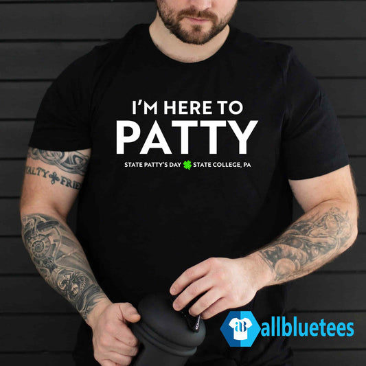 I’m Here To Patty State Patty’s Day Shirt
