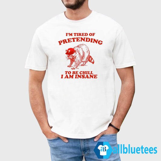 I’m Tired Of Pretending To Be Chill I Am Insane Shirt
