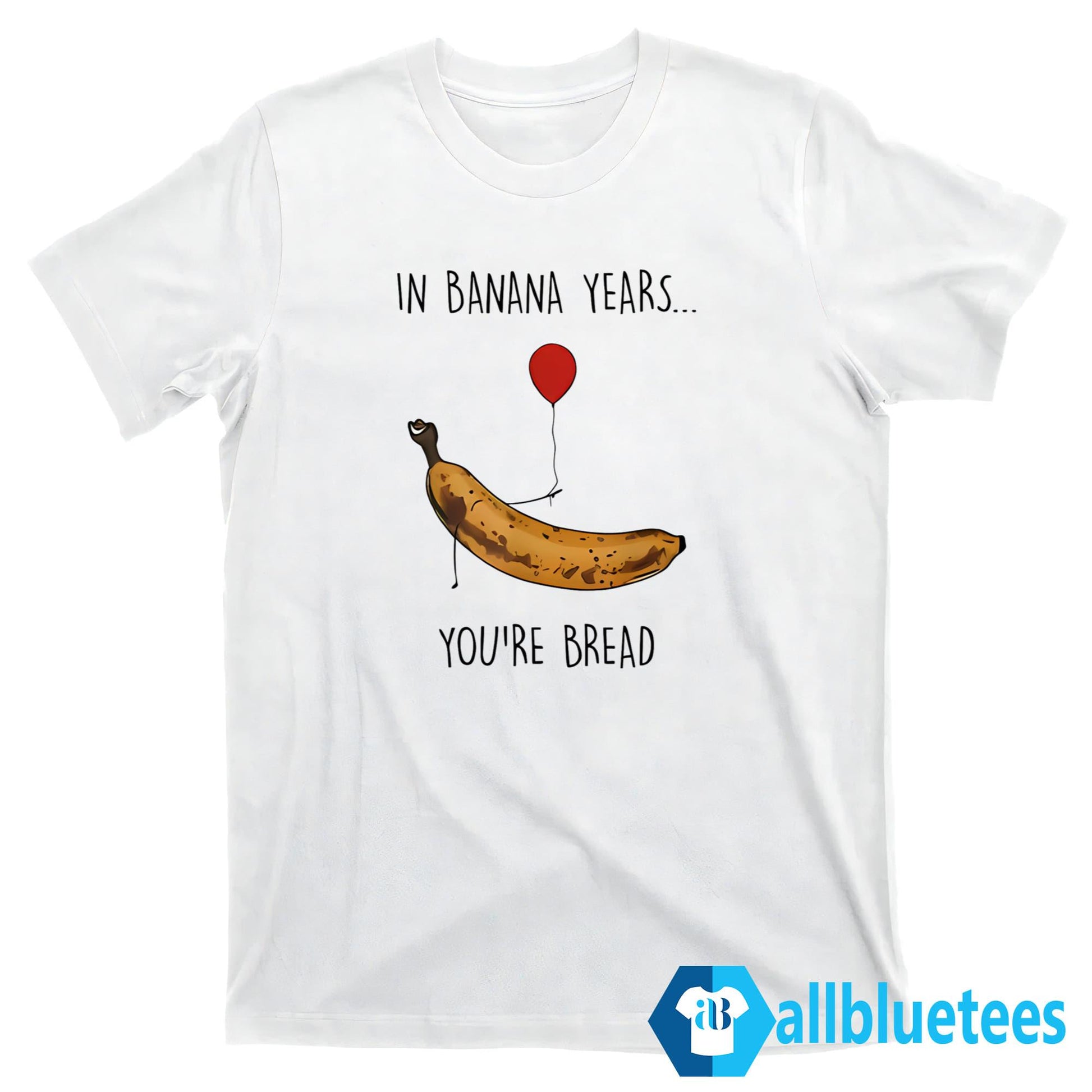 In Banana Years You’re Bread Shirt