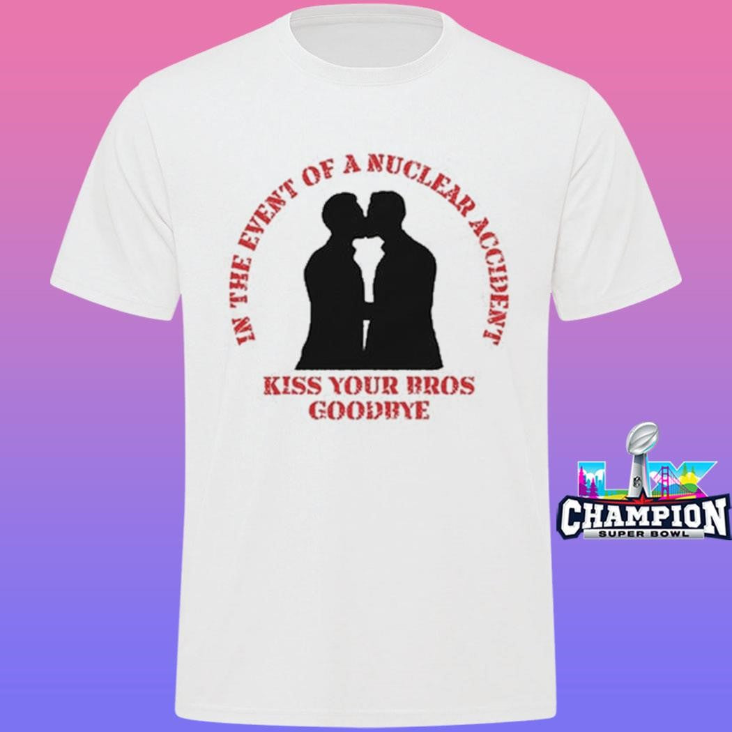 In The Event Of A Nuclear Accident Kiss Your Bros Goodbye Shirt