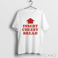 Insert Cheesy Bread T Shirt