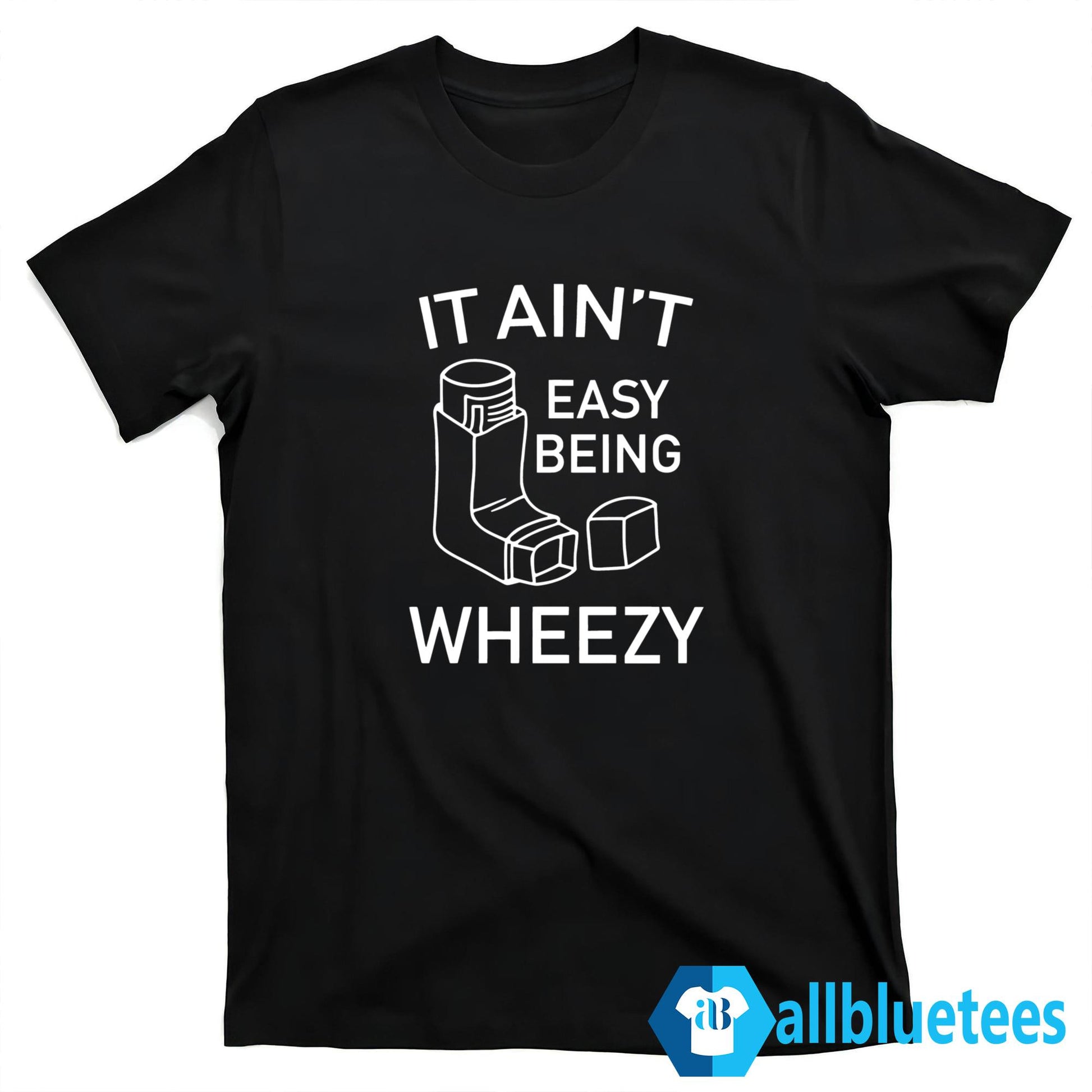 It Ain’t Easy Being Wheezy Shirt