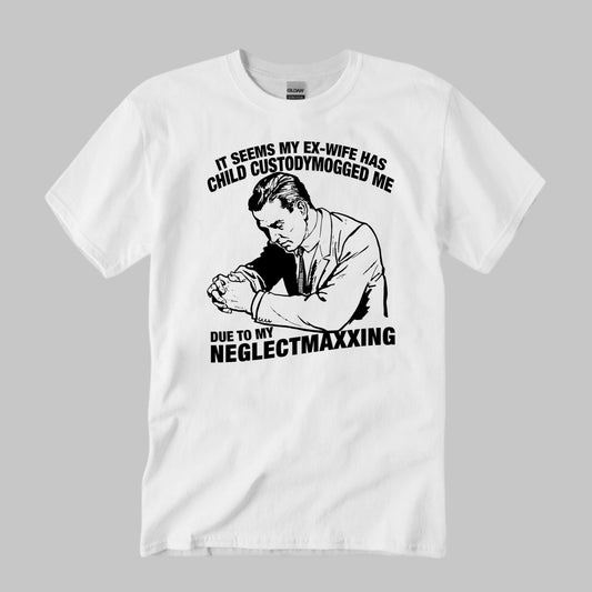 It Seems My Ex-Wife Has Child Custodymogged Me Due To My Neglectmaxxing Shirt