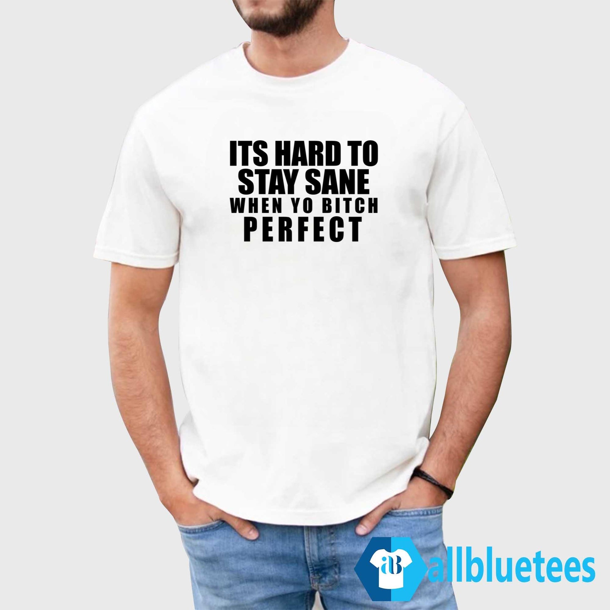 Its Hard To Stay Sane When Yo Bitch Perfect Shirt