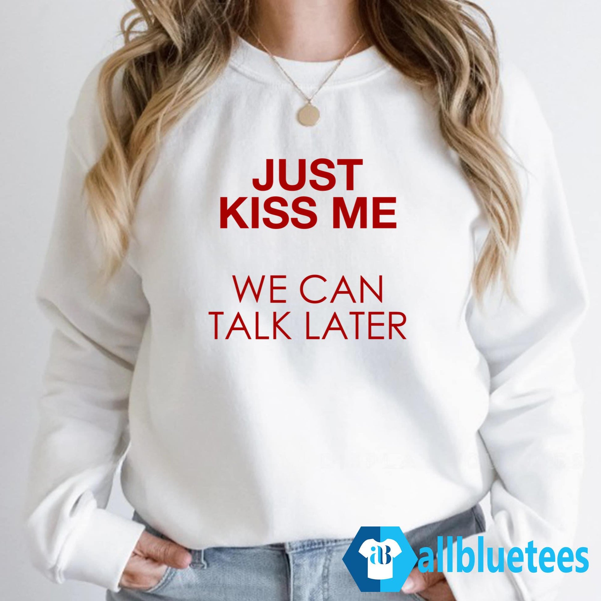 Just Kiss Me We Can Talk Later Shirt