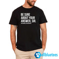 Kamala Harris Be Sure About Your Answer Sir Shirt