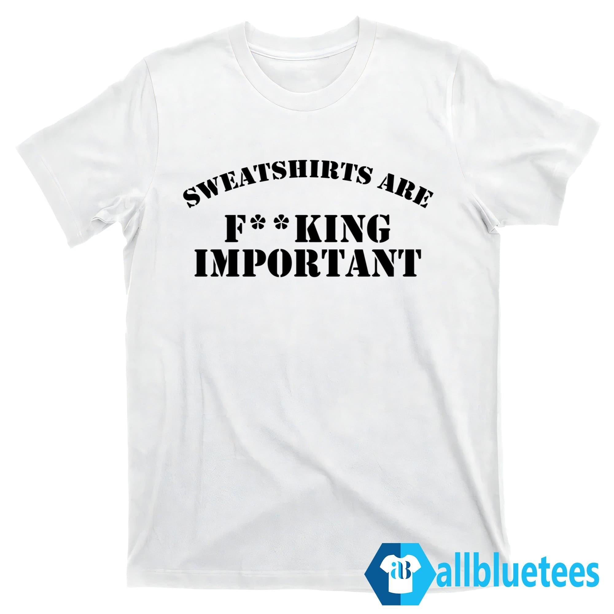 Kanye West Sweatshirts Are F**king Important Shirt