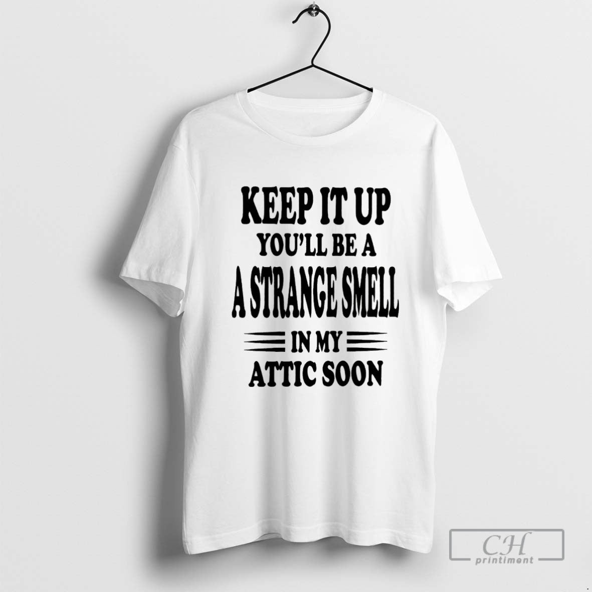 Keep It Up Youll Be A Strange Smell In My Attic Soon