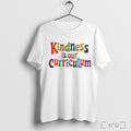 Kindness Is Our Curriculum T Shirt
