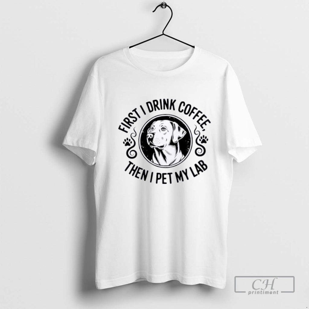 Labrador First I Drink Coffee Then I Pet My Lab
