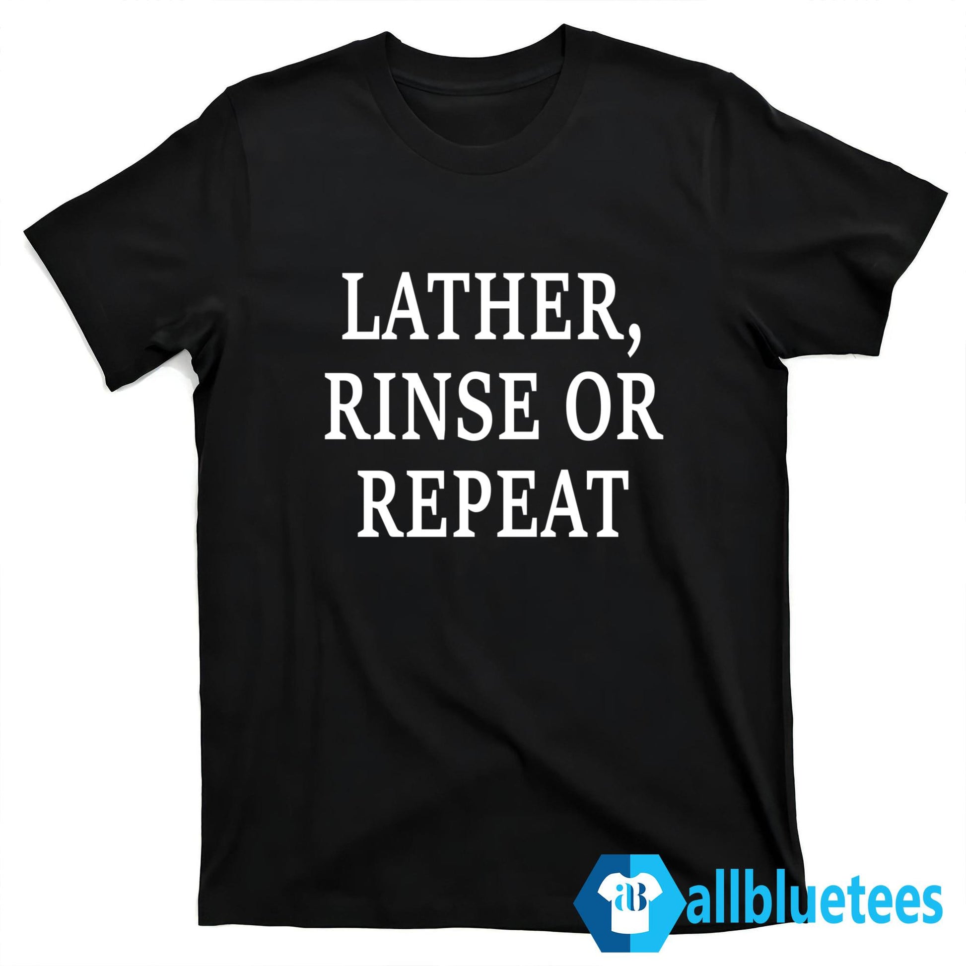 Lather Rinse Or Repeat Shirt