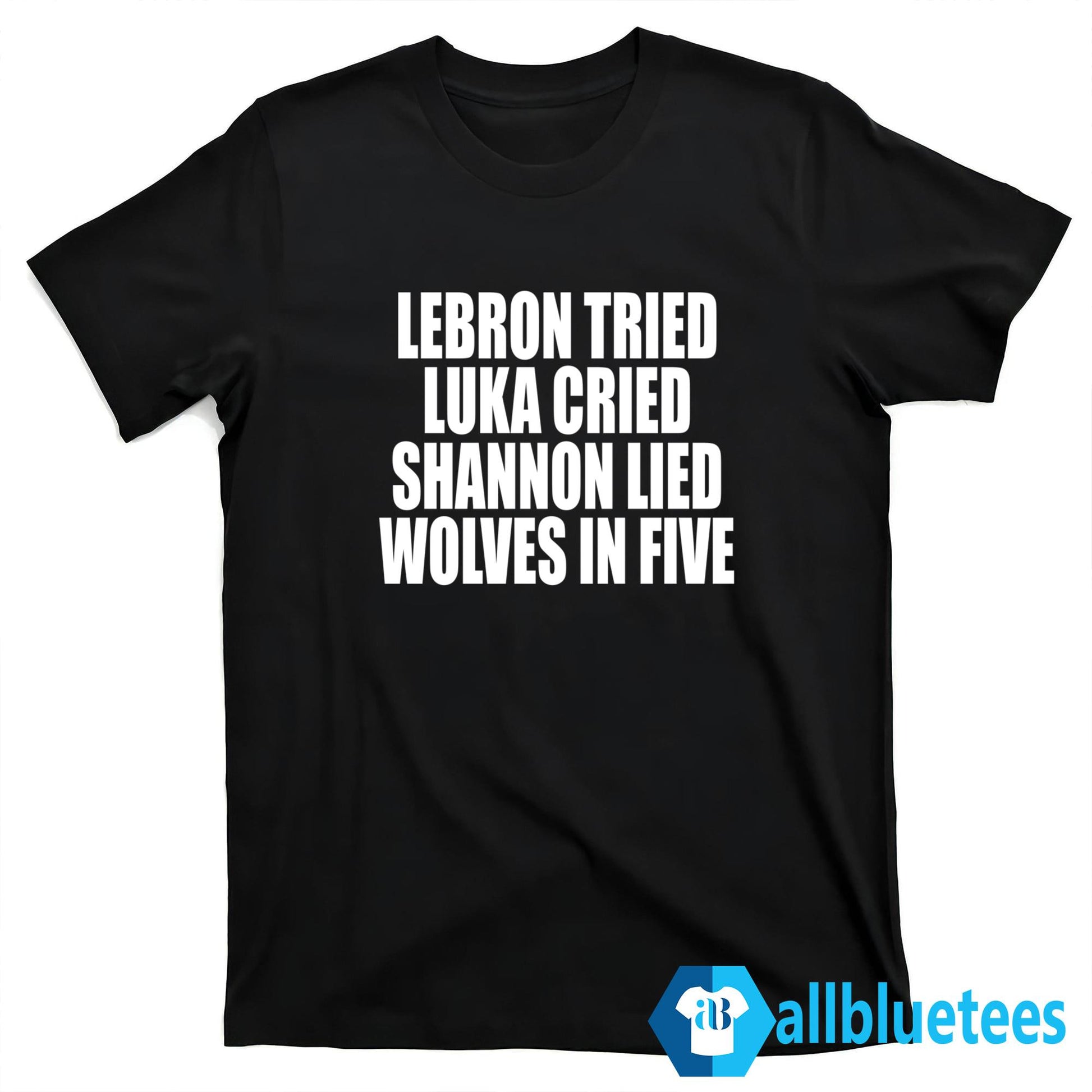 LeBron Tried Luka Cried Shannon Lied Wolves In Five Shirt
