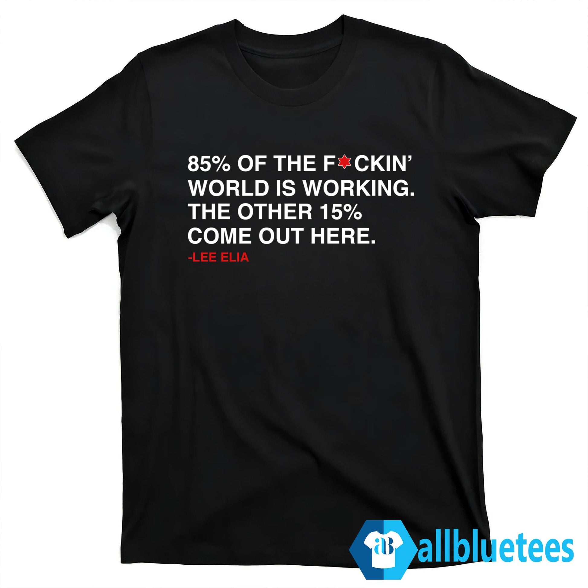 Lee Elia 85% Of The F-ckin’ World Is Working The Other 15% Come Out Here Shirt