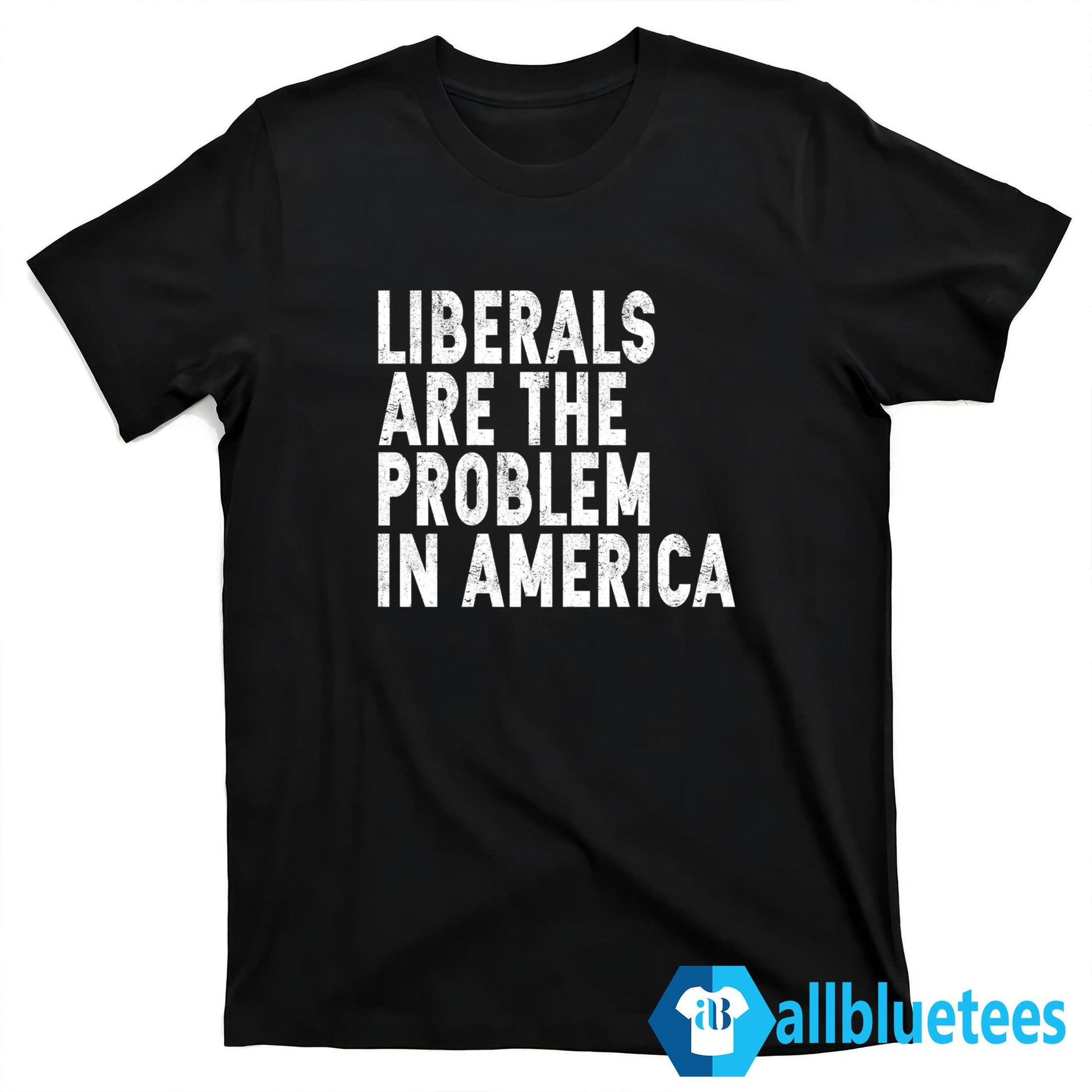 Liberals Are The Problem In America Shirt