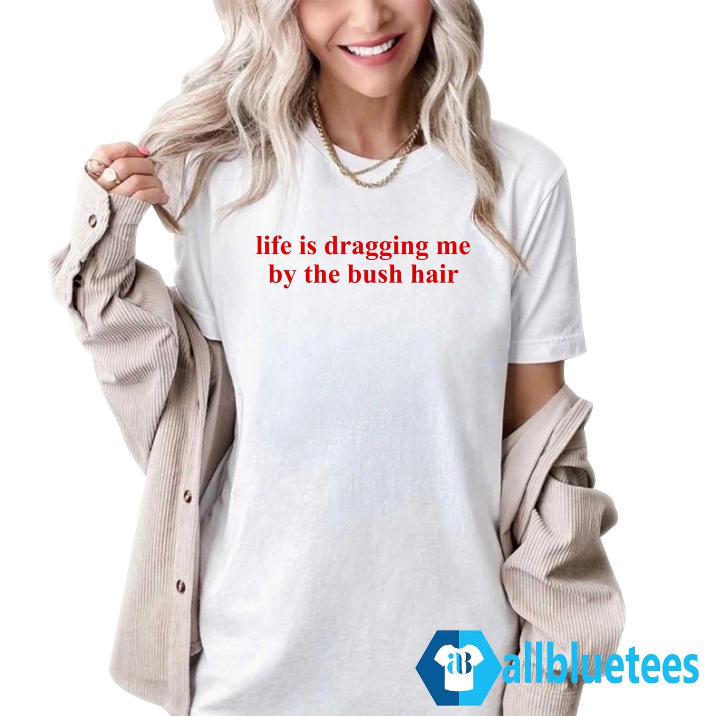 Life Is Dragging Me By The Bush Hair Shirt