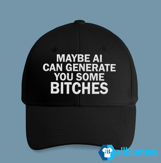 Maybe AI Can Generate You Some Bitches Hat