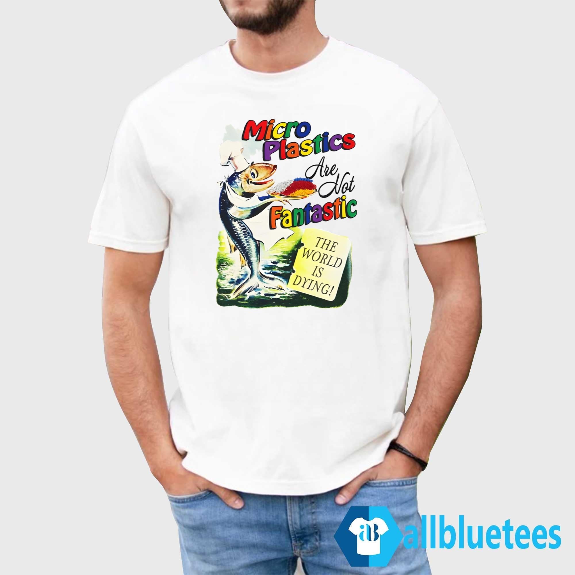 Microplastics Are Not Fantastic Shirt