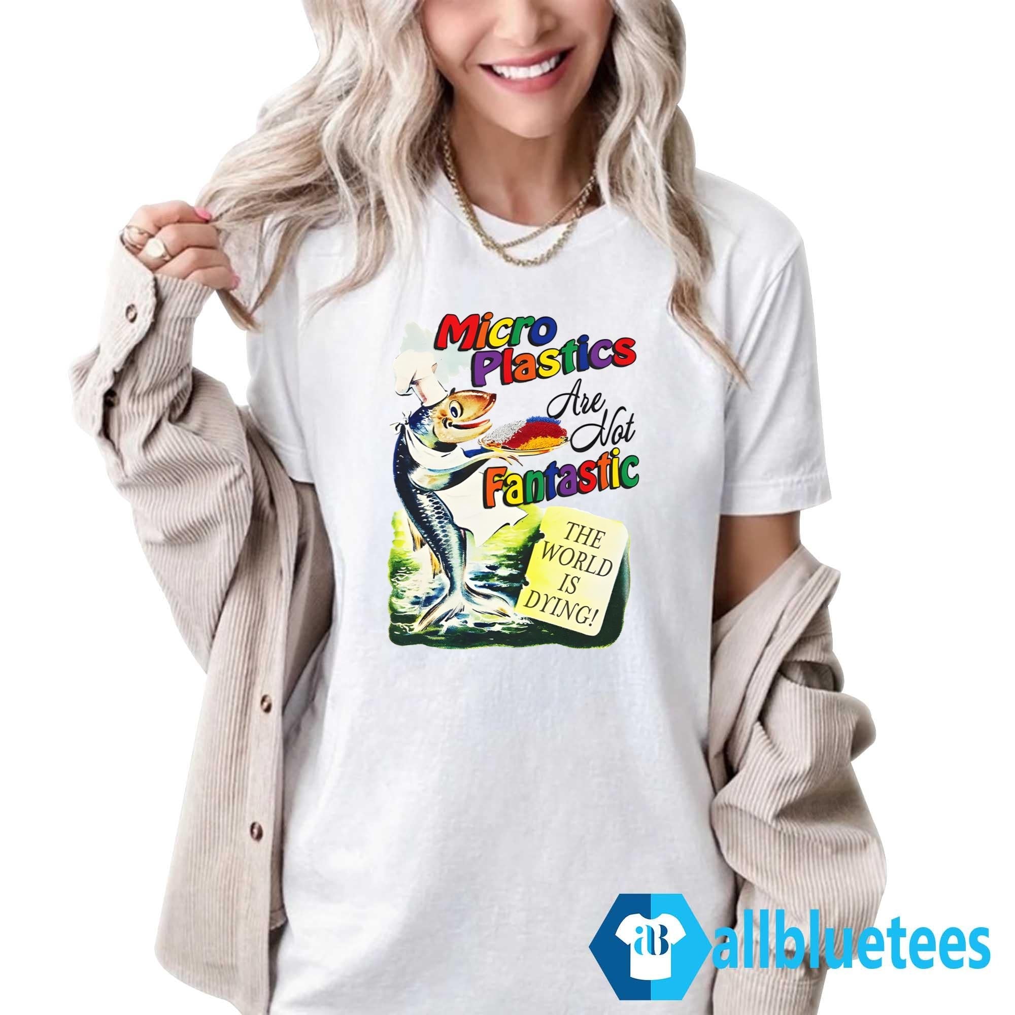 Microplastics Are Not Fantastic Shirt