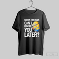 Minions Sorry Im Busy Can I Ignore You Later T Shirt