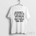 Mornings When An Extra Cup Of Coffee And A Little Optimism T Shirt Sweater